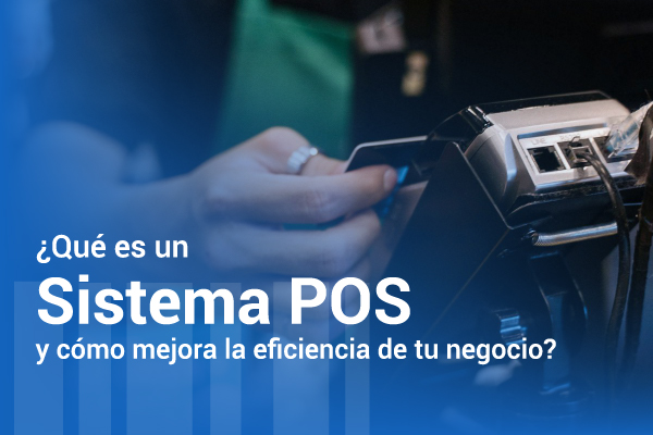 ¿Qué es un sistema POS y cómo mejora la eficiencia de tu negocio?